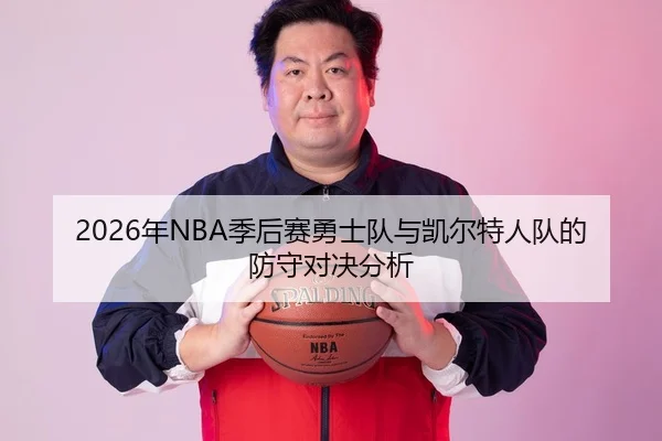 2026年NBA季后赛勇士队与凯尔特人队的防守对决分析