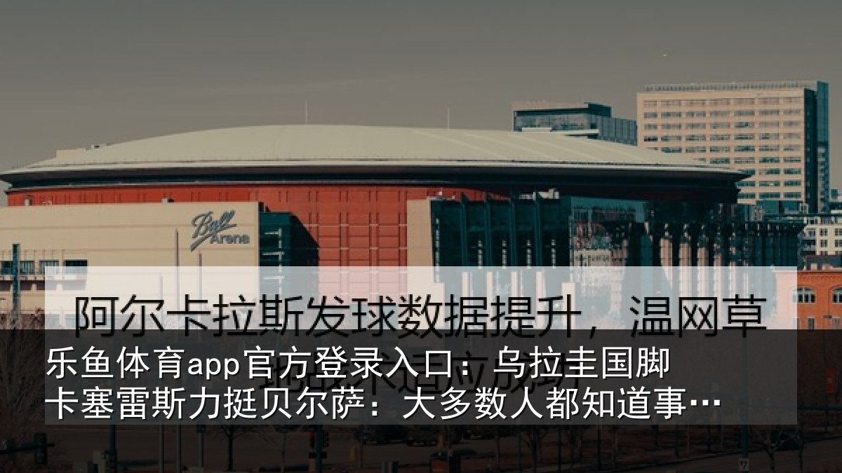 乐鱼体育app官方登录入口：乌拉圭国脚卡塞雷斯力挺贝尔萨：大多数人都知道事情的真相
