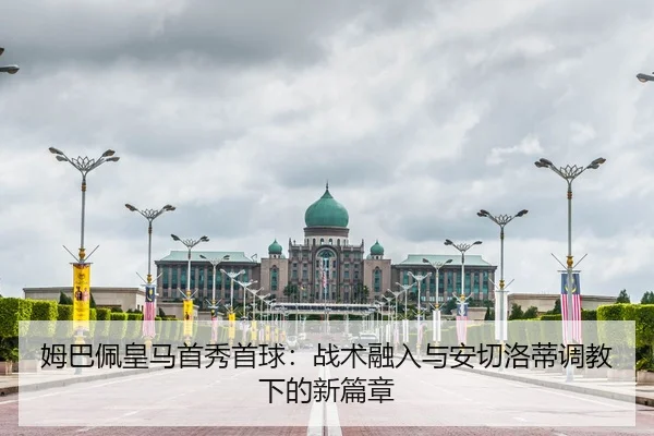 姆巴佩皇马首秀首球：战术融入与安切洛蒂调教下的新篇章