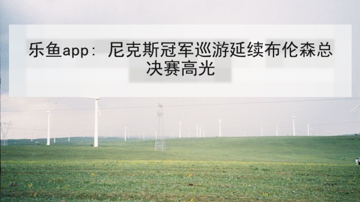 乐鱼app: 尼克斯冠军巡游延续布伦森总决赛高光 乐鱼app: 尼克斯冠军巡游延续布伦森总决赛高光