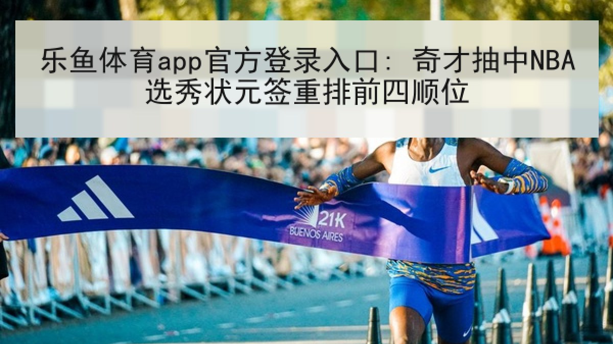 乐鱼体育app官方登录入口: 奇才抽中NBA选秀状元签重排前四顺位 乐鱼体育app官方登录入口: 奇才抽中NBA选秀状元签重排前四顺位
