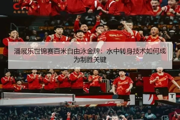潘展乐世锦赛百米自由泳金牌：水中转身技术如何成为制胜关键