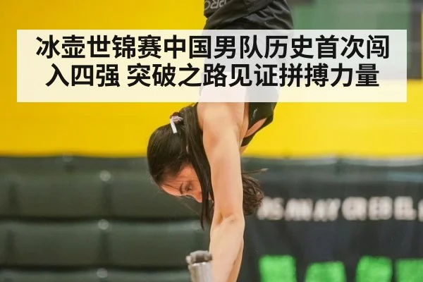 冰壶世锦赛中国男队历史首次闯入四强 突破之路见证拼搏力量