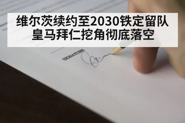维尔茨续约至2030铁定留队 皇马拜仁挖角彻底落空